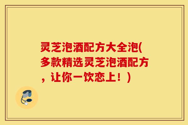 灵芝泡酒配方大全泡(多款精选灵芝泡酒配方,让你一饮恋上!)-第1张图片-灵芝之家 灵芝泡酒配方大全泡(多款精选灵芝泡酒配方,让你一饮恋上!)-第1张图片-灵芝之家