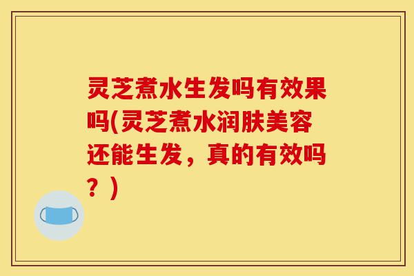 灵芝煮水生发吗有效果吗(灵芝煮水润肤美容还能生发,真的有效吗?)-第1张图片-灵芝之家 灵芝煮水生发吗有效果吗(灵芝煮水润肤美容还能生发,真的有效吗?)-第1张图片-灵芝之家