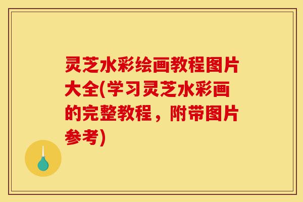 灵芝水彩绘画教程图片大全(学习灵芝水彩画的完整教程,附带图片参考)-第1张图片-灵芝之家 灵芝水彩绘画教程图片大全(学习灵芝水彩画的完整教程,附带图片参考)-第1张图片-灵芝之家