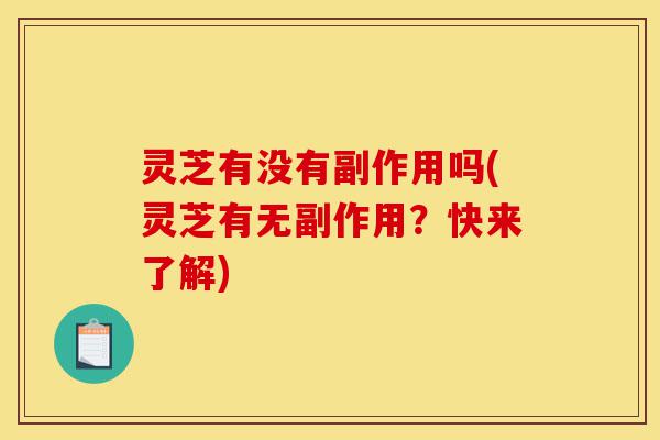 灵芝有没有副作用吗(灵芝有无副作用?快来了解)-第1张图片-灵芝之家 灵芝有没有副作用吗(灵芝有无副作用?快来了解)-第1张图片-灵芝之家