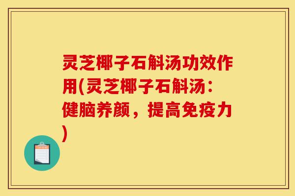 灵芝椰子石斛汤功效作用(灵芝椰子石斛汤：健脑养颜，提高免疫力)-第1张图片-灵芝之家