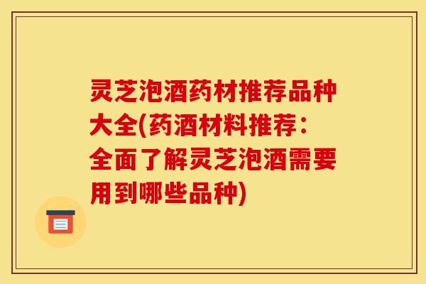 灵芝泡酒药材推荐品种大全(药酒材料推荐:全面了解灵芝泡酒需要用到哪些品种)-第1张图片-灵芝之家 灵芝泡酒药材推荐品种大全(药酒材料推荐:全面了解灵芝泡酒需要用到哪些品种)-第1张图片-灵芝之家