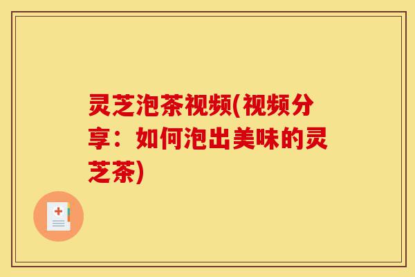 灵芝泡茶视频(视频分享:如何泡出美味的灵芝茶)-第1张图片-灵芝之家 灵芝泡茶视频(视频分享:如何泡出美味的灵芝茶)-第1张图片-灵芝之家