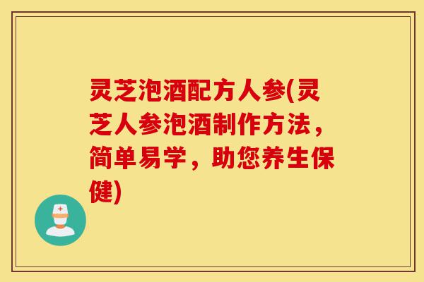 灵芝泡酒配方人参(灵芝人参泡酒制作方法，简单易学，助您养生保健)-第1张图片-灵芝之家