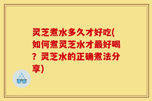 灵芝煮水多久才好吃(如何煮灵芝水才最好喝?灵芝水的正确煮法分享)-第1张图片-灵芝之家 灵芝煮水多久才好吃(如何煮灵芝水才最好喝?灵芝水的正确煮法分享)-第1张图片-灵芝之家
