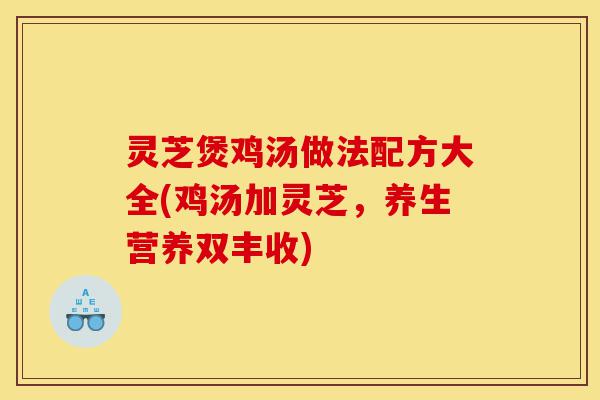 灵芝煲鸡汤做法配方大全(鸡汤加灵芝,养生营养双丰收)-第1张图片-灵芝之家 灵芝煲鸡汤做法配方大全(鸡汤加灵芝,养生营养双丰收)-第1张图片-灵芝之家
