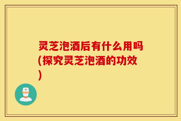 灵芝泡酒后有什么用吗(探究灵芝泡酒的功效)-第1张图片-灵芝之家 灵芝泡酒后有什么用吗(探究灵芝泡酒的功效)-第1张图片-灵芝之家