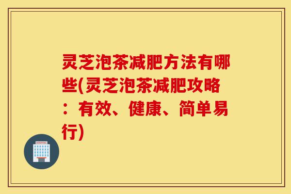 灵芝泡茶减肥方法有哪些(灵芝泡茶减肥攻略:有效、健康、简单易行)-第1张图片-灵芝之家 灵芝泡茶减肥方法有哪些(灵芝泡茶减肥攻略:有效、健康、简单易行)-第1张图片-灵芝之家