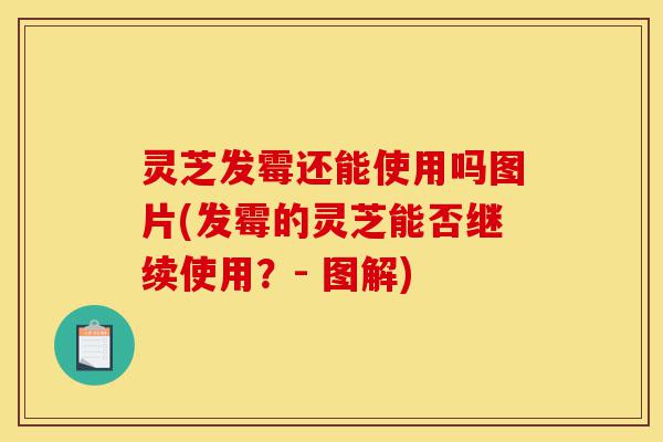 灵芝发霉还能使用吗图片(发霉的灵芝能否继续使用?- 图解)-第1张图片-灵芝之家 灵芝发霉还能使用吗图片(发霉的灵芝能否继续使用?- 图解)-第1张图片-灵芝之家