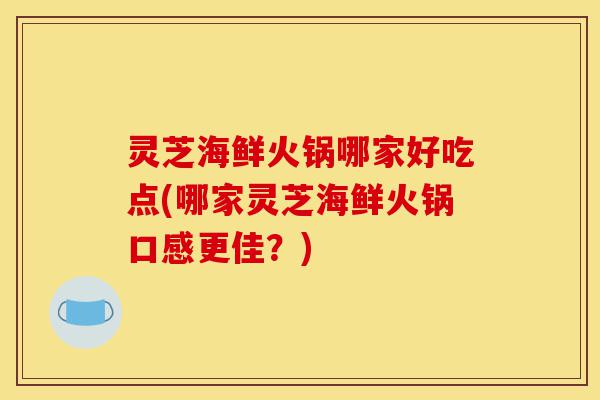 灵芝海鲜火锅哪家好吃点(哪家灵芝海鲜火锅口感更佳?)-第1张图片-灵芝之家 灵芝海鲜火锅哪家好吃点(哪家灵芝海鲜火锅口感更佳?)-第1张图片-灵芝之家