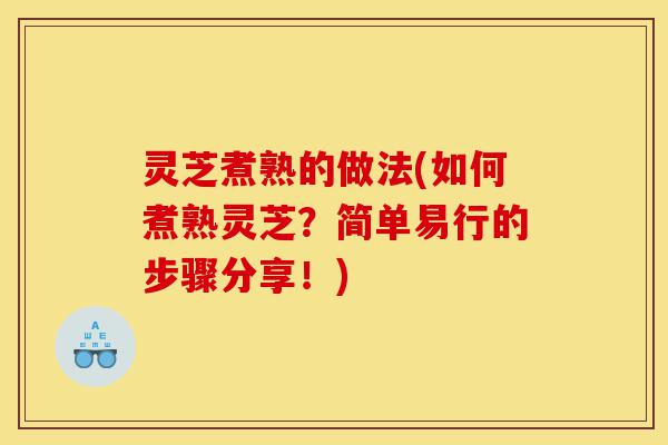 灵芝煮熟的做法(如何煮熟灵芝?简单易行的步骤分享!)-第1张图片-灵芝之家 灵芝煮熟的做法(如何煮熟灵芝?简单易行的步骤分享!)-第1张图片-灵芝之家