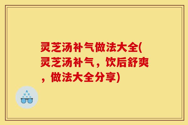 灵芝汤补气做法大全(灵芝汤补气，饮后舒爽，做法大全分享)-第1张图片-灵芝之家