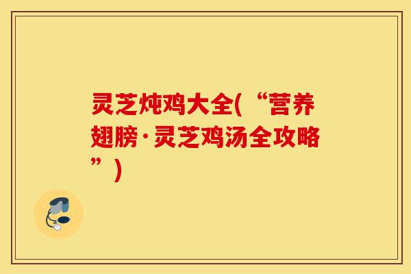 灵芝炖鸡大全(“营养翅膀·灵芝鸡汤全攻略”)-第1张图片-灵芝之家 灵芝炖鸡大全(“营养翅膀·灵芝鸡汤全攻略”)-第1张图片-灵芝之家