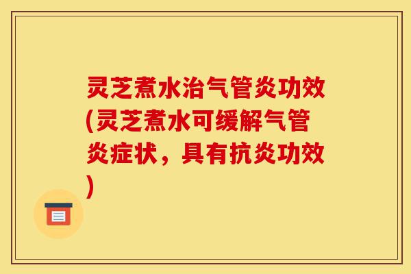 灵芝煮水治气管炎功效(灵芝煮水可缓解气管炎症状,具有抗炎功效)-第1张图片-灵芝之家 灵芝煮水治气管炎功效(灵芝煮水可缓解气管炎症状,具有抗炎功效)-第1张图片-灵芝之家