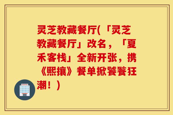 灵芝教藏餐厅(「灵芝教藏餐厅」改名,「夏禾客栈」全新开张,携《熙攘》餐单掀饕餮狂潮!)-第1张图片-灵芝之家 灵芝教藏餐厅(「灵芝教藏餐厅」改名,「夏禾客栈」全新开张,携《熙攘》餐单掀饕餮狂潮!)-第1张图片-灵芝之家