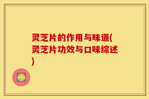 灵芝片的作用与味道(灵芝片功效与口味综述)-第1张图片-灵芝之家 灵芝片的作用与味道(灵芝片功效与口味综述)-第1张图片-灵芝之家