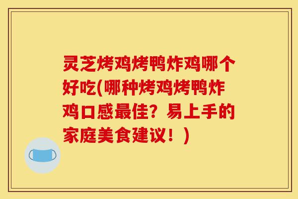 灵芝烤鸡烤鸭炸鸡哪个好吃(哪种烤鸡烤鸭炸鸡口感最佳?易上手的家庭美食建议!)-第1张图片-灵芝之家 灵芝烤鸡烤鸭炸鸡哪个好吃(哪种烤鸡烤鸭炸鸡口感最佳?易上手的家庭美食建议!)-第1张图片-灵芝之家
