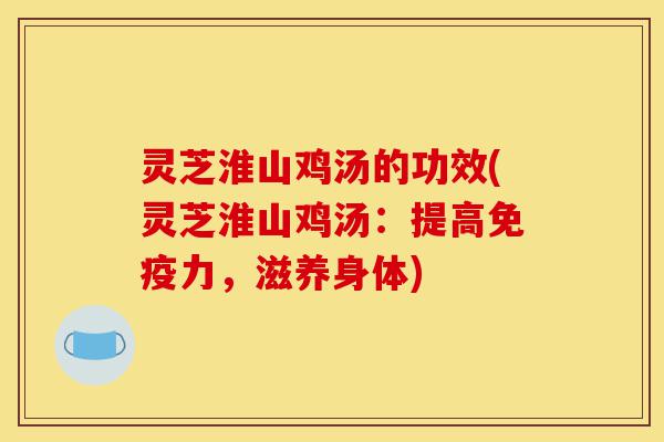 灵芝淮山鸡汤的功效(灵芝淮山鸡汤:提高免疫力,滋养身体)-第1张图片-灵芝之家 灵芝淮山鸡汤的功效(灵芝淮山鸡汤:提高免疫力,滋养身体)-第1张图片-灵芝之家