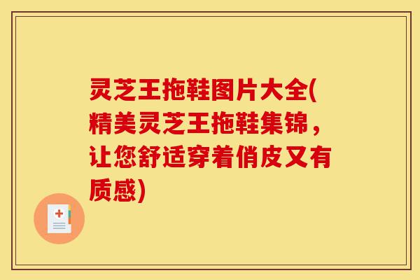 灵芝王拖鞋图片大全(精美灵芝王拖鞋集锦,让您舒适穿着俏皮又有质感)-第1张图片-灵芝之家 灵芝王拖鞋图片大全(精美灵芝王拖鞋集锦,让您舒适穿着俏皮又有质感)-第1张图片-灵芝之家