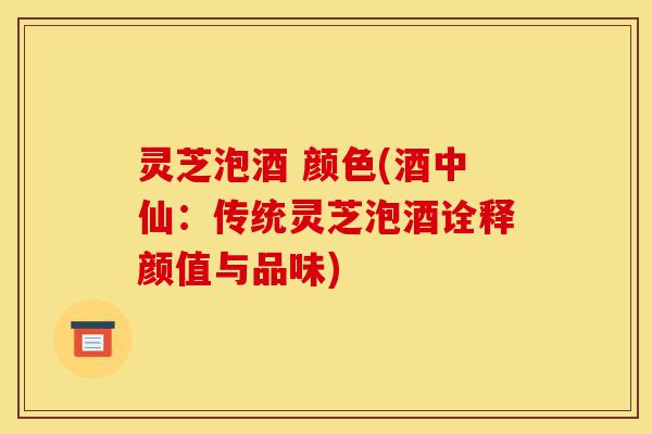 灵芝泡酒 颜色(酒中仙:传统灵芝泡酒诠释颜值与品味)-第1张图片-灵芝之家 灵芝泡酒 颜色(酒中仙:传统灵芝泡酒诠释颜值与品味)-第1张图片-灵芝之家
