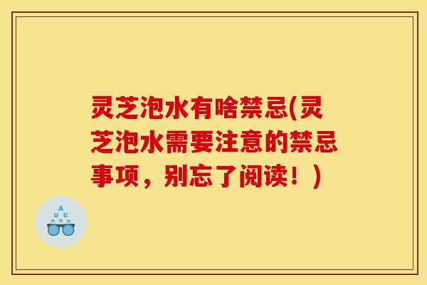灵芝泡水有啥禁忌(灵芝泡水需要注意的禁忌事项,别忘了阅读!)-第1张图片-灵芝之家 灵芝泡水有啥禁忌(灵芝泡水需要注意的禁忌事项,别忘了阅读!)-第1张图片-灵芝之家