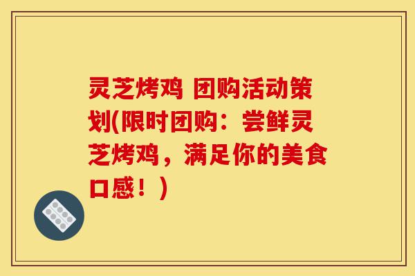 灵芝烤鸡 团购活动策划(限时团购：尝鲜灵芝烤鸡，满足你的美食口感！)-第1张图片-灵芝之家