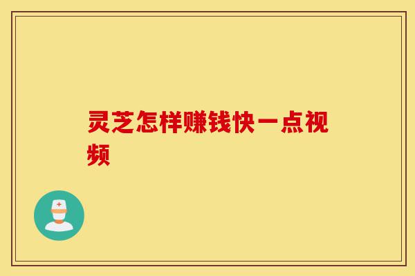 灵芝怎样赚钱快一点视频-第1张图片-灵芝之家