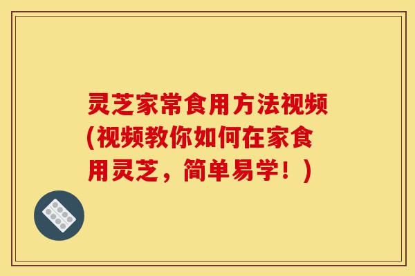 灵芝家常食用方法视频(视频教你如何在家食用灵芝,简单易学!)-第1张图片-灵芝之家 灵芝家常食用方法视频(视频教你如何在家食用灵芝,简单易学!)-第1张图片-灵芝之家