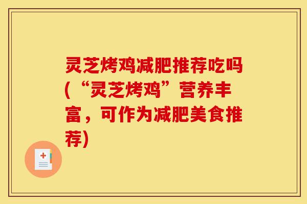 灵芝烤鸡减肥推荐吃吗(“灵芝烤鸡”营养丰富,可作为减肥美食推荐)-第1张图片-灵芝之家 灵芝烤鸡减肥推荐吃吗(“灵芝烤鸡”营养丰富,可作为减肥美食推荐)-第1张图片-灵芝之家