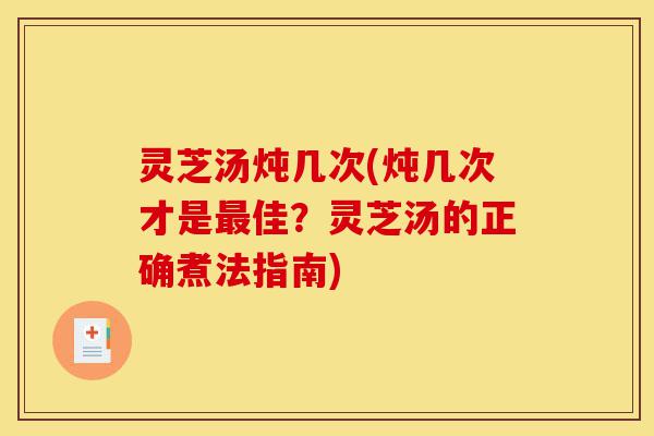 灵芝汤炖几次(炖几次才是最佳?灵芝汤的正确煮法指南)-第1张图片-灵芝之家 灵芝汤炖几次(炖几次才是最佳?灵芝汤的正确煮法指南)-第1张图片-灵芝之家