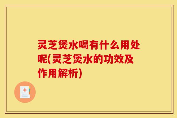灵芝煲水喝有什么用处呢(灵芝煲水的功效及作用解析)-第1张图片-灵芝之家 灵芝煲水喝有什么用处呢(灵芝煲水的功效及作用解析)-第1张图片-灵芝之家
