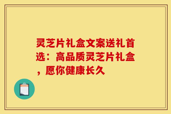 灵芝片礼盒文案送礼首选:高品质灵芝片礼盒,愿你健康长久-第1张图片-灵芝之家 灵芝片礼盒文案送礼首选:高品质灵芝片礼盒,愿你健康长久-第1张图片-灵芝之家