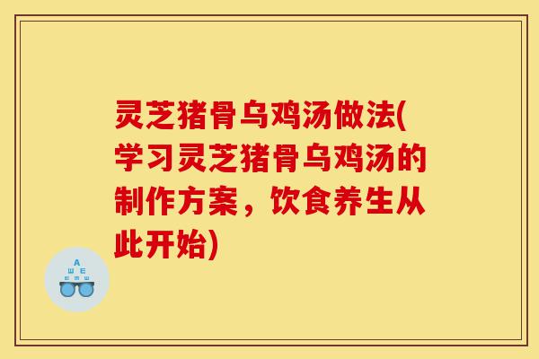 灵芝猪骨乌鸡汤做法(学习灵芝猪骨乌鸡汤的制作方案,饮食养生从此开始)-第1张图片-灵芝之家 灵芝猪骨乌鸡汤做法(学习灵芝猪骨乌鸡汤的制作方案,饮食养生从此开始)-第1张图片-灵芝之家