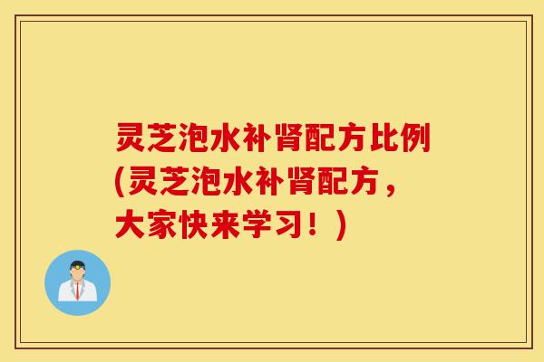 灵芝泡水补肾配方比例(灵芝泡水补肾配方,大家快来学习!)-第1张图片-灵芝之家 灵芝泡水补肾配方比例(灵芝泡水补肾配方,大家快来学习!)-第1张图片-灵芝之家