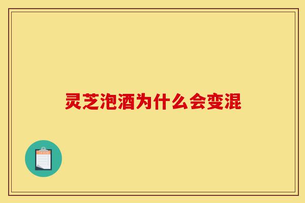 灵芝泡酒为什么会变混-第1张图片-灵芝之家 灵芝泡酒为什么会变混-第1张图片-灵芝之家