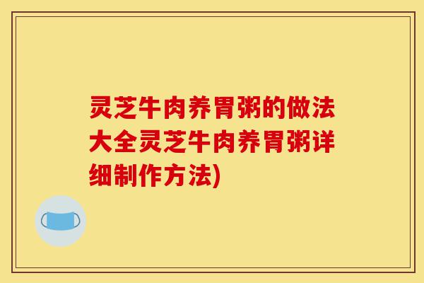 灵芝牛肉养胃粥的做法大全灵芝牛肉养胃粥详细制作方法)-第1张图片-灵芝之家 灵芝牛肉养胃粥的做法大全灵芝牛肉养胃粥详细制作方法)-第1张图片-灵芝之家
