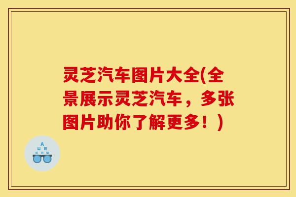 灵芝汽车图片大全(全景展示灵芝汽车,多张图片助你了解更多!)-第1张图片-灵芝之家 灵芝汽车图片大全(全景展示灵芝汽车,多张图片助你了解更多!)-第1张图片-灵芝之家