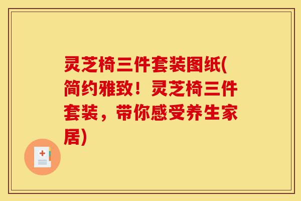 灵芝椅三件套装图纸(简约雅致!灵芝椅三件套装,带你感受养生家居)-第1张图片-灵芝之家 灵芝椅三件套装图纸(简约雅致!灵芝椅三件套装,带你感受养生家居)-第1张图片-灵芝之家