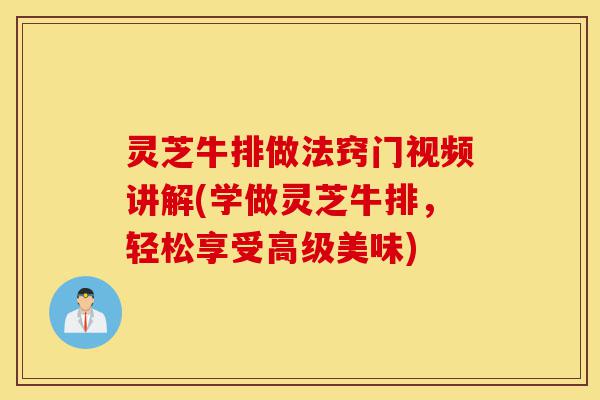 灵芝牛排做法窍门视频讲解(学做灵芝牛排,轻松享受高级美味)-第1张图片-灵芝之家 灵芝牛排做法窍门视频讲解(学做灵芝牛排,轻松享受高级美味)-第1张图片-灵芝之家