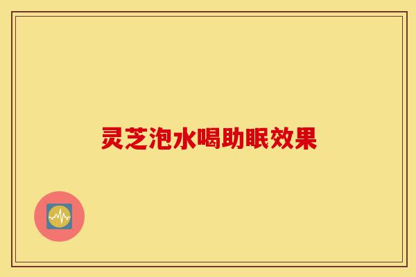 灵芝泡水喝助眠效果-第1张图片-灵芝之家 灵芝泡水喝助眠效果-第1张图片-灵芝之家