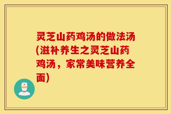灵芝山药鸡汤的做法汤(滋补养生之灵芝山药鸡汤,家常美味营养全面)-第1张图片-灵芝之家 灵芝山药鸡汤的做法汤(滋补养生之灵芝山药鸡汤,家常美味营养全面)-第1张图片-灵芝之家