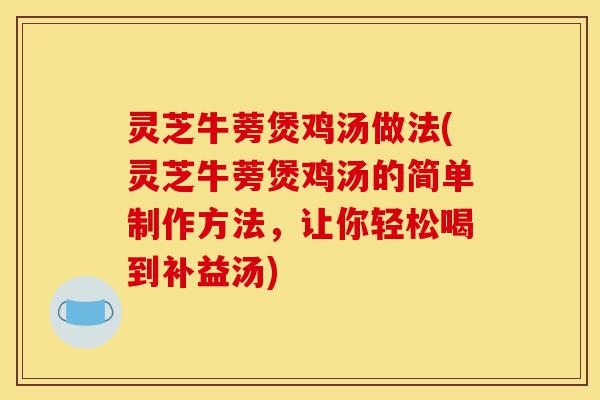 灵芝牛蒡煲鸡汤做法(灵芝牛蒡煲鸡汤的简单制作方法,让你轻松喝到补益汤)-第1张图片-灵芝之家 灵芝牛蒡煲鸡汤做法(灵芝牛蒡煲鸡汤的简单制作方法,让你轻松喝到补益汤)-第1张图片-灵芝之家