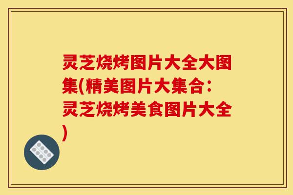 灵芝烧烤图片大全大图集(精美图片大集合:灵芝烧烤美食图片大全)-第1张图片-灵芝之家 灵芝烧烤图片大全大图集(精美图片大集合:灵芝烧烤美食图片大全)-第1张图片-灵芝之家