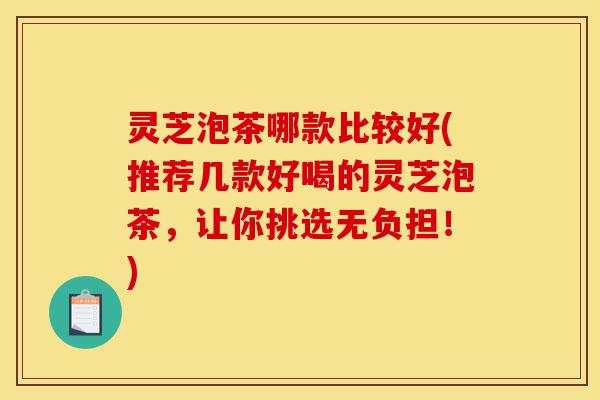 灵芝泡茶哪款比较好(推荐几款好喝的灵芝泡茶,让你挑选无负担!)-第1张图片-灵芝之家 灵芝泡茶哪款比较好(推荐几款好喝的灵芝泡茶,让你挑选无负担!)-第1张图片-灵芝之家