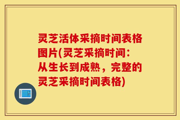灵芝活体采摘时间表格图片(灵芝采摘时间:从生长到成熟,完整的灵芝采摘时间表格)-第1张图片-灵芝之家 灵芝活体采摘时间表格图片(灵芝采摘时间:从生长到成熟,完整的灵芝采摘时间表格)-第1张图片-灵芝之家