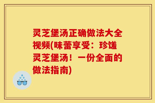 灵芝堡汤正确做法大全视频(味蕾享受:珍馐灵芝堡汤!一份全面的做法指南)-第1张图片-灵芝之家 灵芝堡汤正确做法大全视频(味蕾享受:珍馐灵芝堡汤!一份全面的做法指南)-第1张图片-灵芝之家