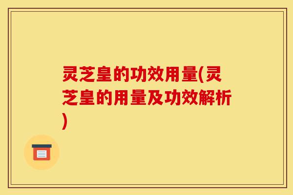 灵芝皇的功效用量(灵芝皇的用量及功效解析)-第1张图片-灵芝之家 灵芝皇的功效用量(灵芝皇的用量及功效解析)-第1张图片-灵芝之家