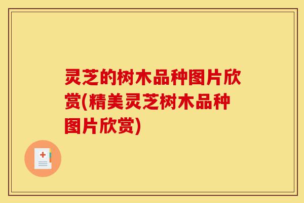 灵芝的树木品种图片欣赏(精美灵芝树木品种图片欣赏)-第1张图片-灵芝之家 灵芝的树木品种图片欣赏(精美灵芝树木品种图片欣赏)-第1张图片-灵芝之家