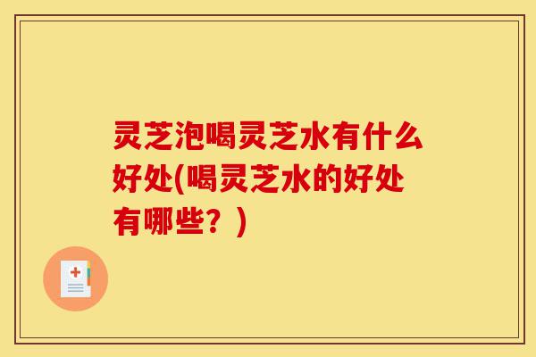 灵芝泡喝灵芝水有什么好处(喝灵芝水的好处有哪些?)-第1张图片-灵芝之家 灵芝泡喝灵芝水有什么好处(喝灵芝水的好处有哪些?)-第1张图片-灵芝之家