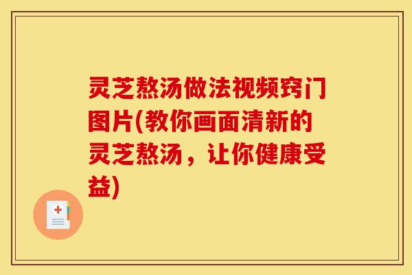 灵芝熬汤做法视频窍门图片(教你画面清新的灵芝熬汤,让你健康受益)-第1张图片-灵芝之家 灵芝熬汤做法视频窍门图片(教你画面清新的灵芝熬汤,让你健康受益)-第1张图片-灵芝之家